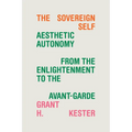 The Sovereign Self: Aesthetic Autonomy from the Enlightenment to the Avant-Garde