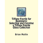 Tiffany Favrile for Beginners: Selecting and Curating a Tiffany Favrile Glass Collection - Paperback