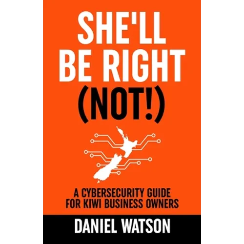 She'll Be Right (Not!): A Cybersecurity Guide for Kiwi Business Owners