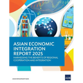 Asian Economic Integration Report 2025: Harnessing the Benefits of Regional Cooperation and Integration