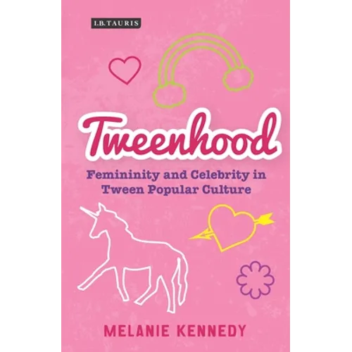 Tweenhood: Femininity and Celebrity in Tween Popular Culture