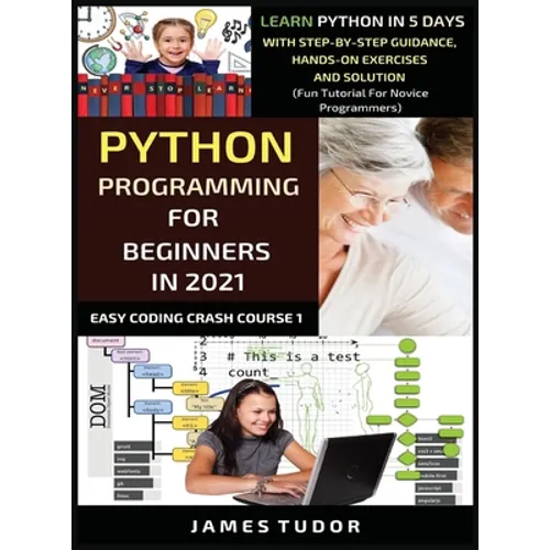 Python Programming For Beginners In 2021: Learn Python In 5 Days With Step By Step Guidance, Hands-on Exercises And Solution (Fun Tutorial For Novice