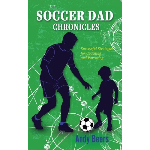 The Soccer Dad Chronicles: Successful Strategies for Coaching and Parenting
