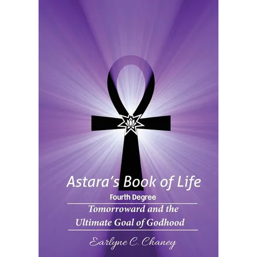 Astara's Book of Life - 4th Degree: Tomorroward and the Ultimate Goal of Godhood
