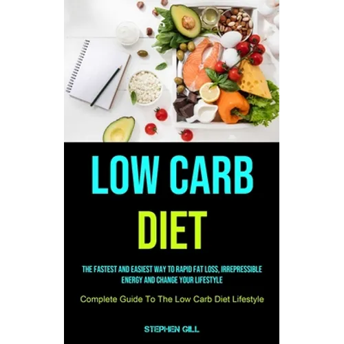 Low Carb Diet: The Fastest And Easiest Way To Rapid Fat Loss, Irrepressible Energy And Change Your Lifestyle (Complete Guide To The Low Carb Diet Life