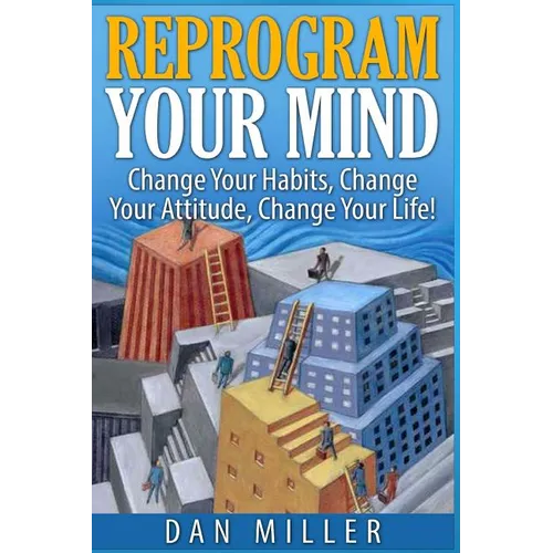 Reprogram Your Mind: Change Your Habits, Change Your Attitude, Change Your Life!