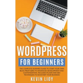 WordPress for Beginners: The Complete Dummies Guide to Start Your Own Blog From Zero to Advanced Development and Customization. Includes Plugin and SE