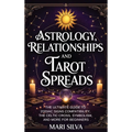 Astrology, Relationships, and Tarot Spreads: The Ultimate Guide to Zodiac Signs Compatibility, the Celtic Cross, Symbolism, and More for Beginners