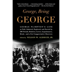 George, Being George: George Plimpton's Life as Told, Admired, Deplored, and Envied by 200 Friends, Relatives, Lovers, Acquaintances, Rivals--and a Fe