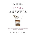 When Jesus Answers: Returning to the Healing Mercies of God's Presence