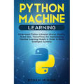 Python Machine Learning: Understand Python Libraries (Keras, NumPy, Scikit-lear, TensorFlow) for Implementing Machine Learning Models in Order