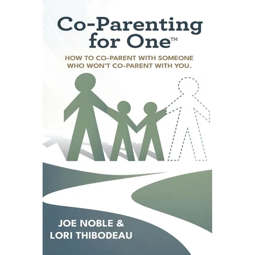 Co-Parenting for One(TM): How to Co-Parent with Someone Who Won't Co-Parent with You!