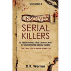 Unsolved Serial Killers - Volume 4: 10 Frightening True Crime Cases of Unidentified Serial Killers (The Ones You've Never Heard of)