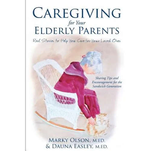 Caregiving for Your Elderly Parents: Real Stories to Help You Care For Your Loved Ones