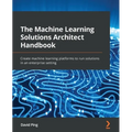 The Machine Learning Solutions Architect Handbook: Create machine learning platforms to run solutions in an enterprise setting