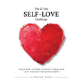 The 21 Day Self-Love Challenge: Learn How to Make Yourself Happy and Love Yourself Unconditionally
