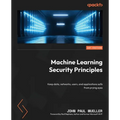 Machine Learning Security Principles: Keep data, networks, users, and applications safe from prying eyes