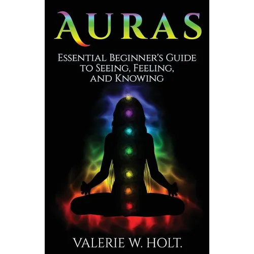 Auras: Essential Beginner's Guide to Seeing, Feeling, and Knowing