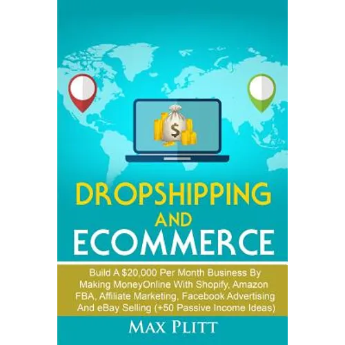 Dropshipping And Ecommerce: Build A $20,000 per Month Business by Making Money Online with Shopify, Amazon FBA, Affiliate Marketing, Facebook Advertis