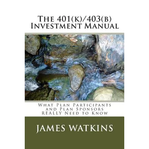 The 401(k)/403(b) Investment Manual: What Plan Participants and Plan Sponsors REALLY Need to Know