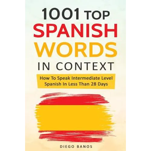 1001 Top Spanish Words In Context: How To Speak Intermediate Level Spanish In Less Than 28 Days