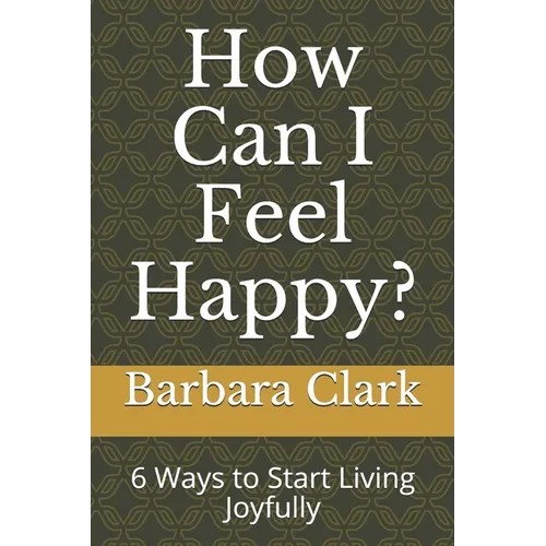 How Can I Feel Happy?: 6 Ways to Start Living Joyfully