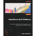 Salesforce Anti-Patterns - Second Edition: Build resilient Salesforce solutions using expert advice to create robust and efficient programs