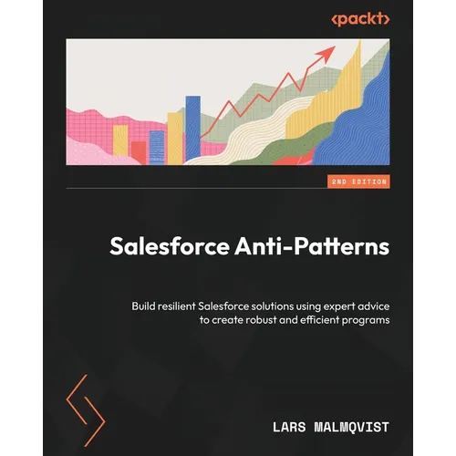Salesforce Anti-Patterns - Second Edition: Build resilient Salesforce solutions using expert advice to create robust and efficient programs