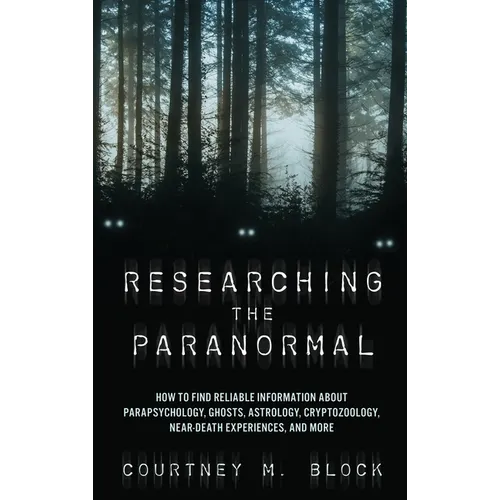 Researching the Paranormal: How to Find Reliable Information about Parapsychology, Ghosts, Astrology, Cryptozoology, Near-Death Experiences, and More