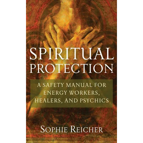 Spiritual Protection: A Safety Manual for Energy Workers, Healers, and Psychics