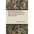 The Writings of the Great Beast - Some Short Stories by Aleister Crowley (Fantasy and Horror Classics)