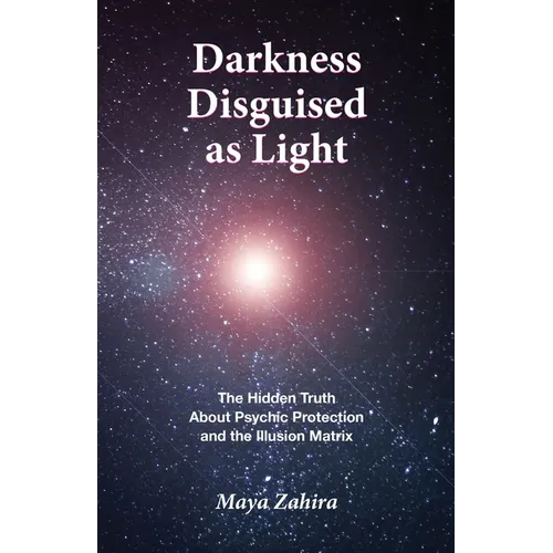 Darkness Disguised As Light: The Hidden Truth About Psychic Protection and the Illusion Matrix