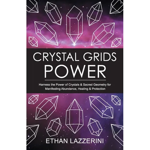 Crystal Grids Power: Harness The Power of Crystals and Sacred Geometry for Manifesting Abundance, Healing and Protection