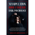 Manipulation, Body Language, Dark Psychology: Learning Everything About Mind Control, Persuasion, How to Manage Your Emotions and Influence People. Wi