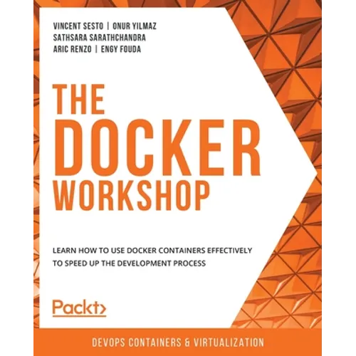 The Docker Workshop: Learn how to use Docker containers effectively to speed up the development process
