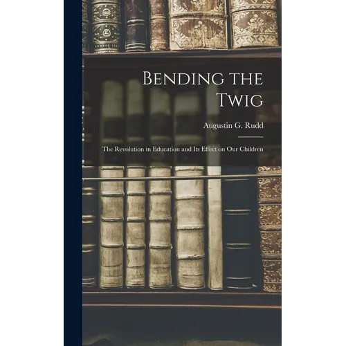 Bending the Twig; the Revolution in Education and its Effect on our Children