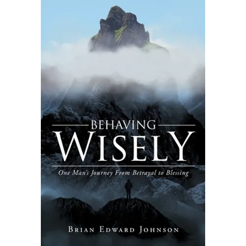 Behaving Wisely: One Man's Journey From Betrayal to Blessing