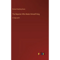 The Reporter Who Made Himself King: in large print