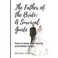 The Father of the Bride: A Survival Guide: How to Keep Your Sanity and Wallet Intact