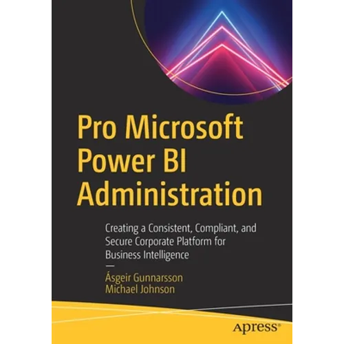 Pro Microsoft Power Bi Administration: Creating a Consistent, Compliant, and Secure Corporate Platform for Business Intelligence