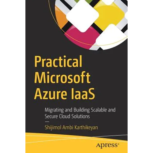 Practical Microsoft Azure Iaas: Migrating and Building Scalable and Secure Cloud Solutions