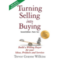 Turning Selling into Buying Parts 1 & 2 Second Edition: Build a Willing Buyer for what you offer
