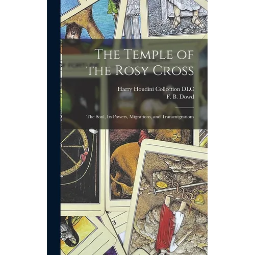 The Temple of the Rosy Cross: The Soul, Its Powers, Migrations, and Transmigrations