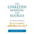 The LinkedIn Manual for Rookies: Answering the Age-Old Question: "Okay, I'm on LinkedIn ... NOW What Do I Do
