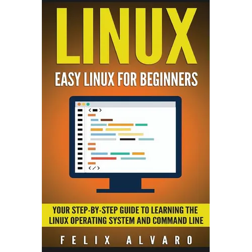 Linux: Easy Linux For Beginners, Your Step-By-Step Guide To Learning The Linux Operating System And Command Line