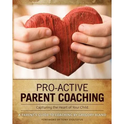 Pro-Active Parent Coaching: Capturing the Heart of Your Child A Parent's Guide to Coaching