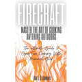 FireCraft: Master the Art of Cooking Anything Outdoors: The Ultimate Guide to Open-Fire Cooking with Minimal Gear
