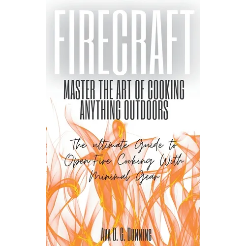 FireCraft: Master the Art of Cooking Anything Outdoors: The Ultimate Guide to Open-Fire Cooking with Minimal Gear