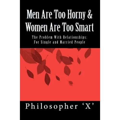 Men Are Too Horny & Women Are Too Smart: The Problem With Relationships: For Single and Married People