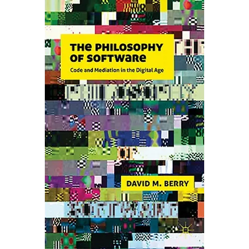 The Philosophy of Software: Code and Mediation in the Digital Age